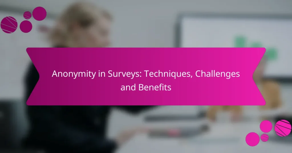 Anonymity in Surveys: Techniques, Challenges and Benefits