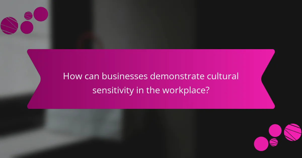 How can businesses demonstrate cultural sensitivity in the workplace?
