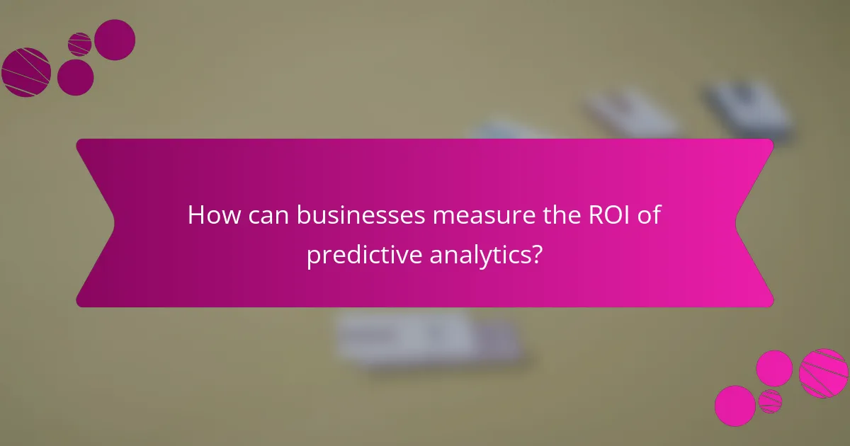 How can businesses measure the ROI of predictive analytics?