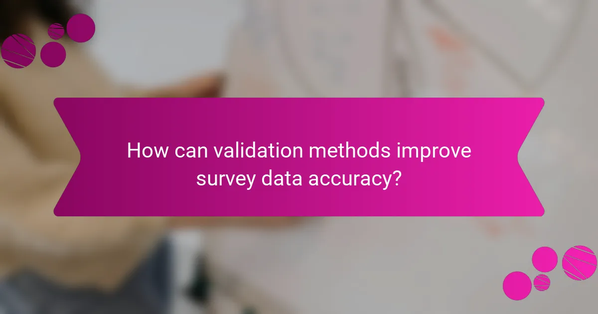 How can validation methods improve survey data accuracy?