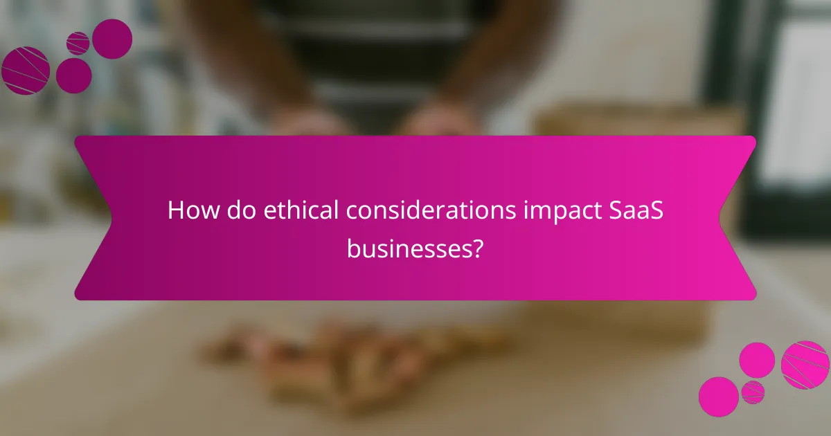 How do ethical considerations impact SaaS businesses?