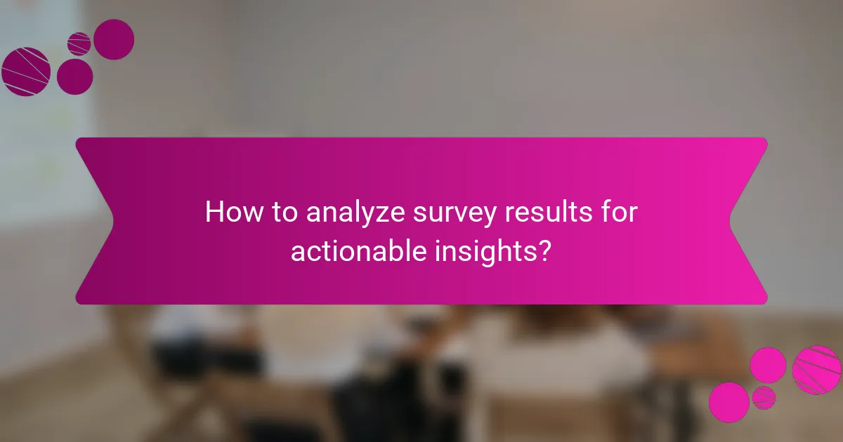 How to analyze survey results for actionable insights?