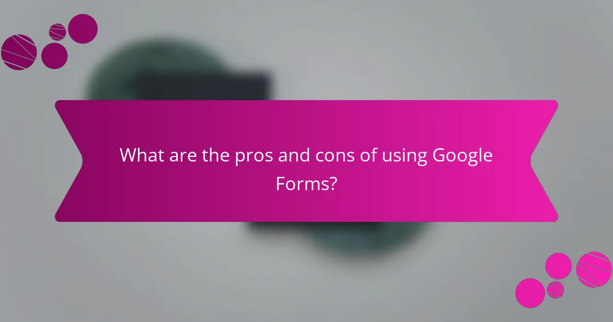 What are the pros and cons of using Google Forms?